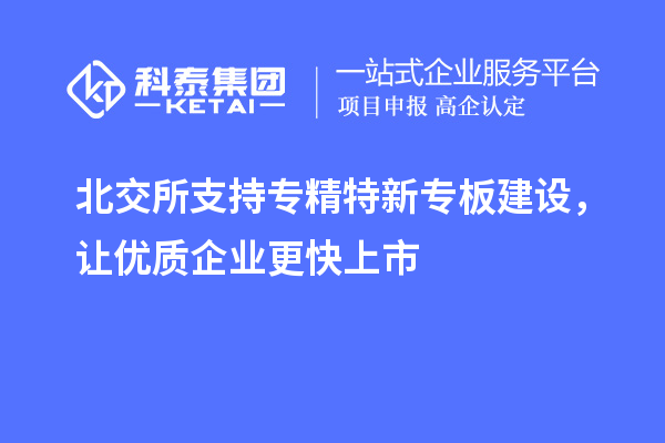 北交所支持專精特新專板建設(shè)，讓優(yōu)質(zhì)企業(yè)更快上市