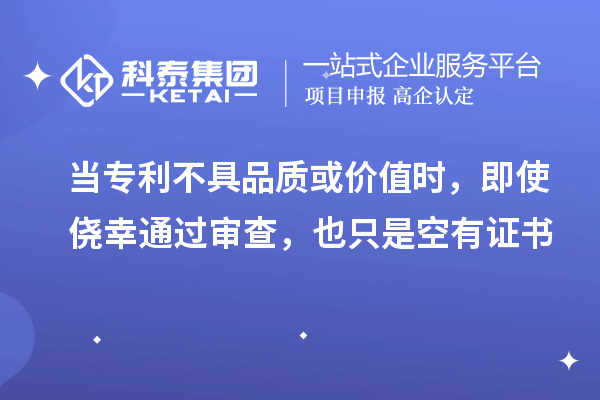 當專利不具品質或價值時，即使僥幸通過審查，也只是空有證書