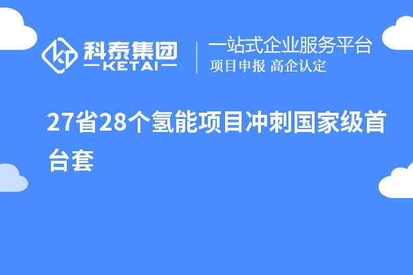 27省28個氫能項目沖刺國家級<a href=http://www.tensang.com/stt/ target=_blank class=infotextkey>首臺套</a>