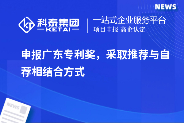 申報<a href=http://www.tensang.com/zlaward/ target=_blank class=infotextkey>廣東專利獎</a>，采取推薦與自薦相結(jié)合方式