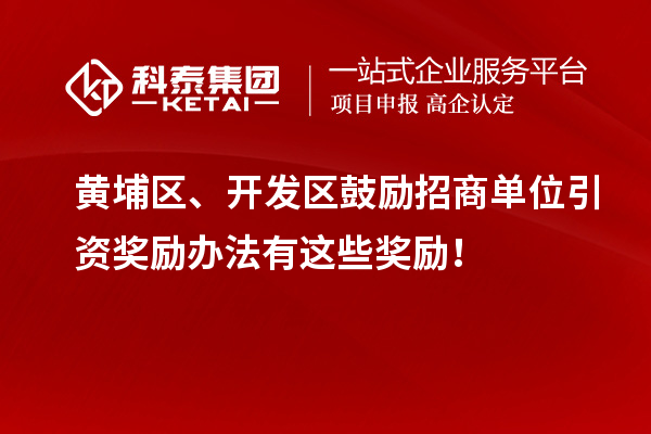 黃埔區(qū)、開發(fā)區(qū)鼓勵招商單位引資獎勵辦法有這些獎勵！