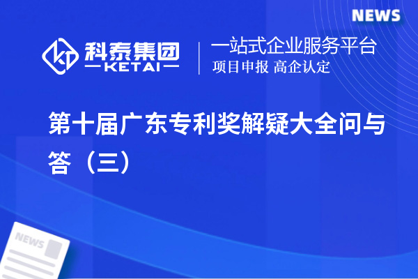 第十屆<a href=http://www.tensang.com/zlaward/ target=_blank class=infotextkey>廣東專利獎(jiǎng)</a>解疑大全問與答（三）