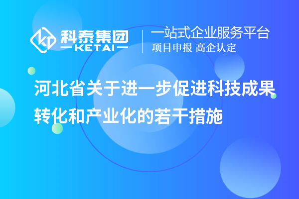 河北省關(guān)于進一步促進科技成果轉(zhuǎn)化和產(chǎn)業(yè)化的若干措施