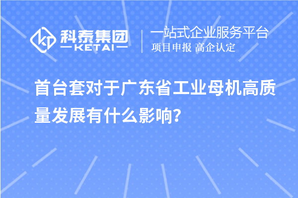 <a href=http://www.tensang.com/stt/ target=_blank class=infotextkey>首臺(tái)套</a>對(duì)于廣東省工業(yè)母機(jī)高質(zhì)量發(fā)展有什么影響？