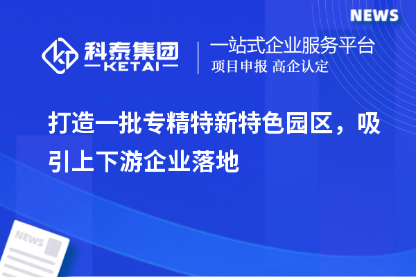 打造一批專精特新特色園區，吸引上下游企業落地