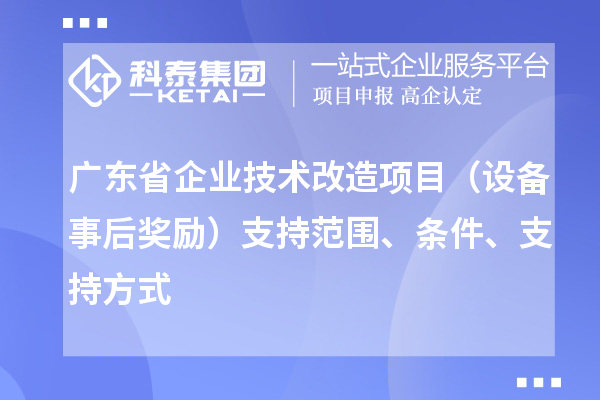 廣東省企業技術改造項目（設備事后獎勵）支持范圍、條件、支持方式
