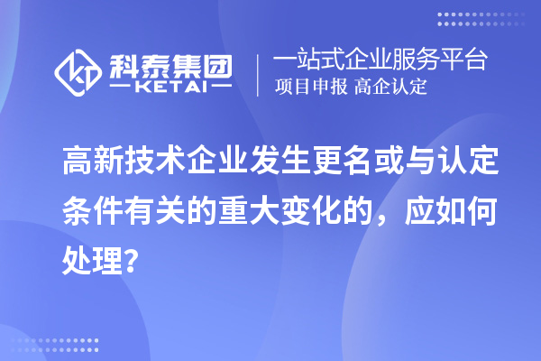 高新技術企業發生更名或與認定條件有關的重大變化的，應如何處理？