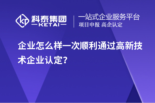 企業(yè)怎么樣一次順利通過<a href=http://www.tensang.com target=_blank class=infotextkey>高新技術企業(yè)認定</a>？