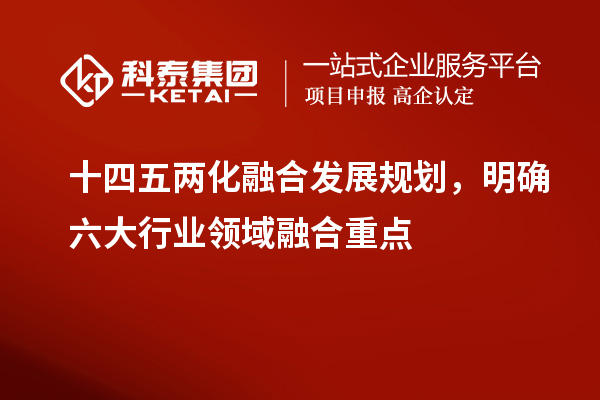 十四五兩化融合發展規劃，明確六大行業領域融合重點