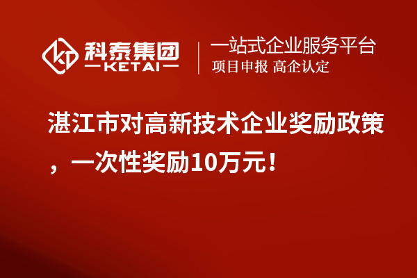 湛江市對(duì)高新技術(shù)企業(yè)獎(jiǎng)勵(lì)政策，一次性獎(jiǎng)勵(lì)10萬(wàn)元！