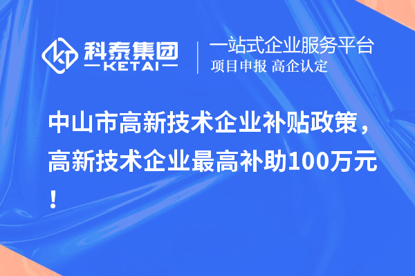 中山市高新技術(shù)企業(yè)補(bǔ)貼政策，高新技術(shù)企業(yè)最高補(bǔ)助100萬元！