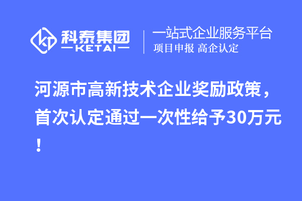 河源市高新技術企業獎勵政策，首次認定通過一次性給予30萬元！