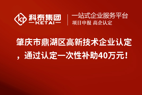 肇慶市鼎湖區<a href=http://www.tensang.com target=_blank class=infotextkey>高新技術企業認定</a>，通過認定一次性補助40萬元！