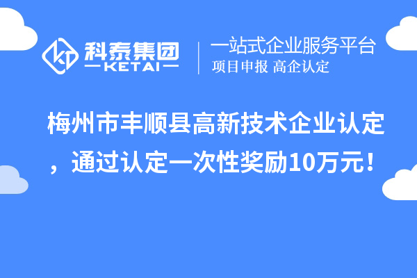 梅州市豐順縣<a href=http://www.tensang.com target=_blank class=infotextkey>高新技術企業(yè)認定</a>，通過認定一次性獎勵10萬元！