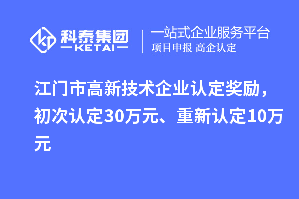 江門(mén)市高新技術(shù)企業(yè)認(rèn)定獎(jiǎng)勵(lì)，初次認(rèn)定30萬(wàn)元、重新認(rèn)定10萬(wàn)元