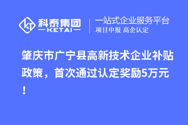 肇慶市廣寧縣高新技術企業補貼政策，首次通過認定獎勵5萬元！