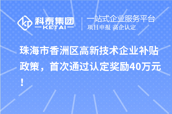 珠海市香洲區高新技術企業補貼政策，首次通過認定獎勵40萬元！