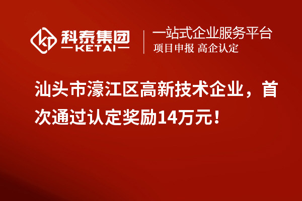 汕頭市濠江區高新技術企業，首次通過認定獎勵14萬元！