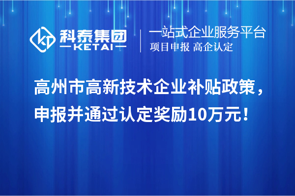 高州市高新技術(shù)企業(yè)補(bǔ)貼政策，申報(bào)并通過(guò)認(rèn)定獎(jiǎng)勵(lì)10萬(wàn)元！