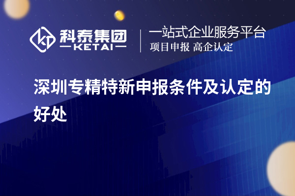 深圳<a href=http://www.tensang.com/zjtx/ target=_blank class=infotextkey>專精特新申報條件</a>及認定的好處