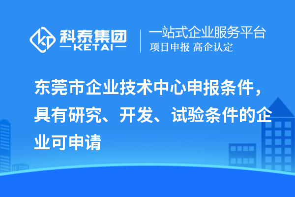 東莞市企業技術中心申報條件，具有研究、開發、試驗條件的企業可申請