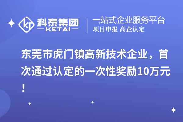 東莞市虎門鎮(zhèn)高新技術(shù)企業(yè)，首次通過認(rèn)定的一次性獎勵10萬元！