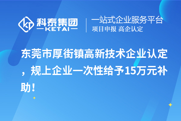東莞市厚街鎮(zhèn)<a href=http://www.tensang.com target=_blank class=infotextkey>高新技術企業(yè)認定</a>，規(guī)上企業(yè)一次性給予15萬元補助！