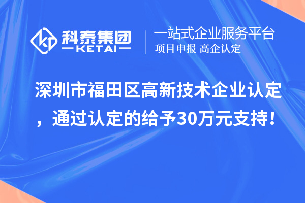 深圳市福田區<a href=http://www.tensang.com target=_blank class=infotextkey>高新技術企業認定</a>，通過認定的給予30萬元支持！
