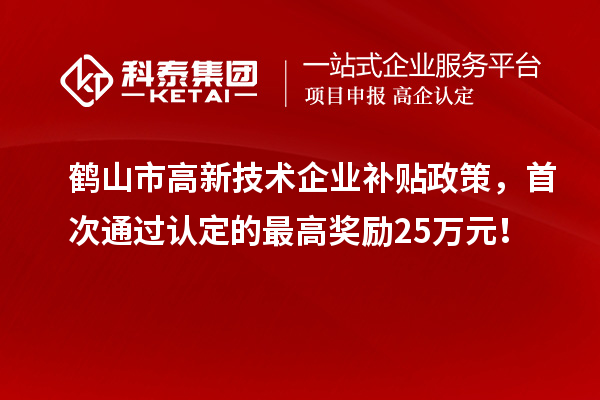 鶴山市高新技術(shù)企業(yè)補貼政策，首次通過認定的最高獎勵25萬元！