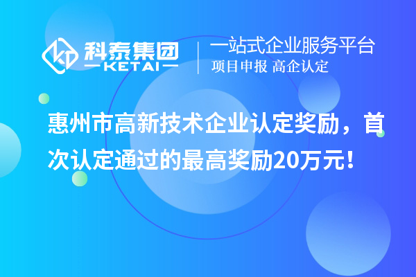惠州市高新技術企業認定獎勵，首次認定通過的最高獎勵20萬元！