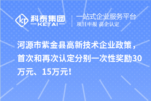 河源市紫金縣高新技術(shù)企業(yè)政策，首次和再次認定分別一次性獎勵30萬元、15萬元！