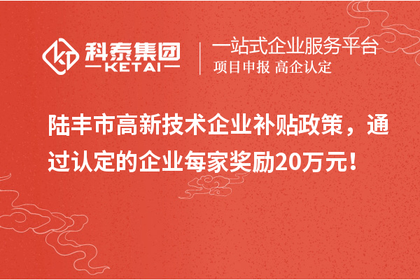陸豐市高新技術(shù)企業(yè)補貼政策，通過認(rèn)定的企業(yè)每家獎勵20萬元！