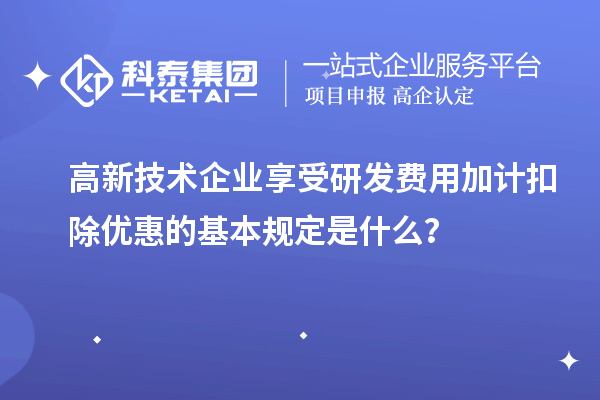 高新技術企業享受<a href=http://www.tensang.com/fuwu/jiajikouchu.html target=_blank class=infotextkey>研發費用加計扣除</a>優惠的基本規定是什么？
