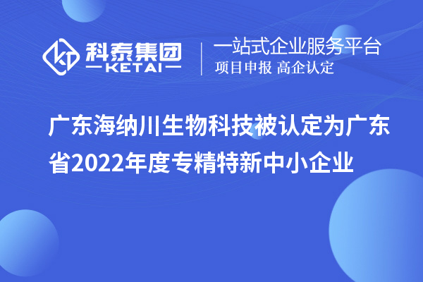 廣東海納川生物科技被認定為廣東省2022年度專精特新中小企業(yè)