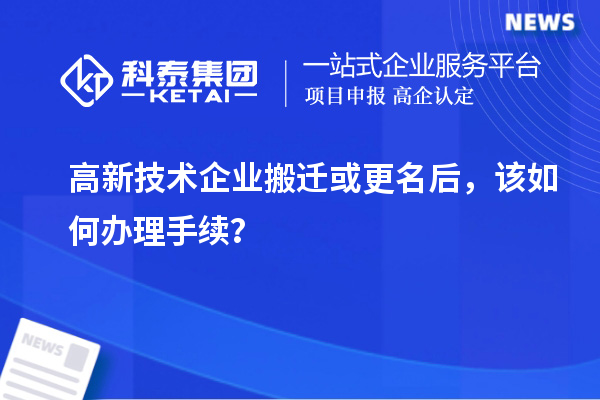 高新技術企業(yè)搬遷或更名后，該如何辦理手續(xù)？
