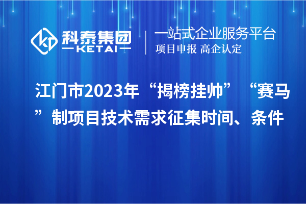 江門市2023年“揭榜掛帥”“賽馬”制項(xiàng)目技術(shù)需求征集時間、條件