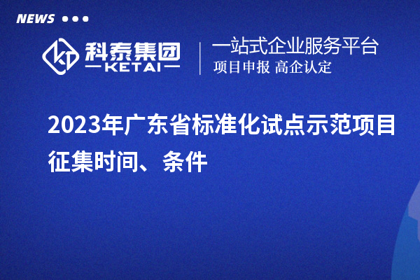 2023 年廣東省標準化試點示范項目征集時間、條件