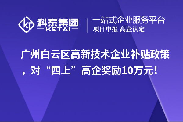 廣州白云區(qū)高新技術(shù)企業(yè)補貼政策，對“四上”高企獎勵10萬元！