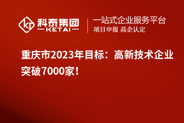重慶市2023年目標：高新技術企業突破7000家！