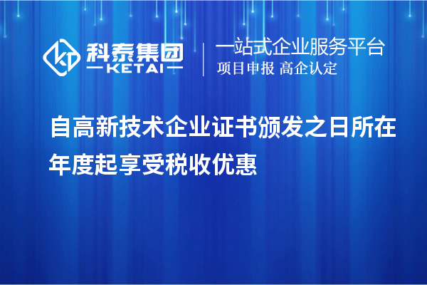 自高新技術企業(yè)證書頒發(fā)之日所在年度起享受稅收優(yōu)惠