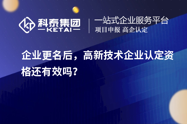 企業(yè)更名后，<a href=http://www.tensang.com target=_blank class=infotextkey>高新技術(shù)企業(yè)認定</a>資格還有效嗎？