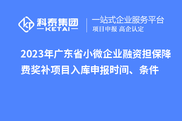 2023年廣東省小微企業(yè)融資擔(dān)保降費獎補項目入庫申報時間、條件