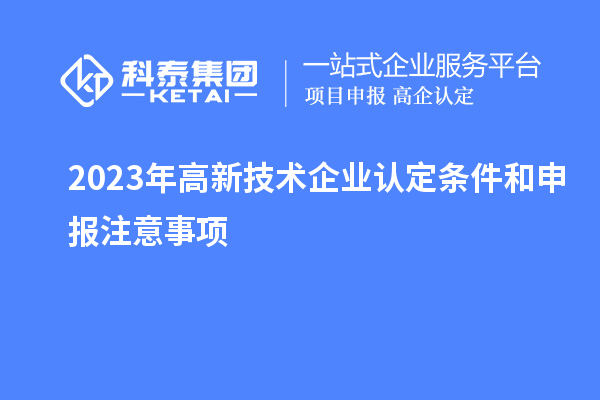 2023年<a href=http://www.tensang.com target=_blank class=infotextkey>高新技術企業認定</a>條件和申報注意事項