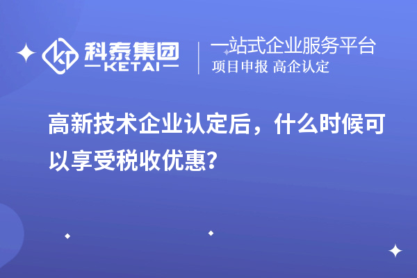 <a href=http://www.tensang.com target=_blank class=infotextkey>高新技術企業認定</a>后，什么時候可以享受稅收優惠？