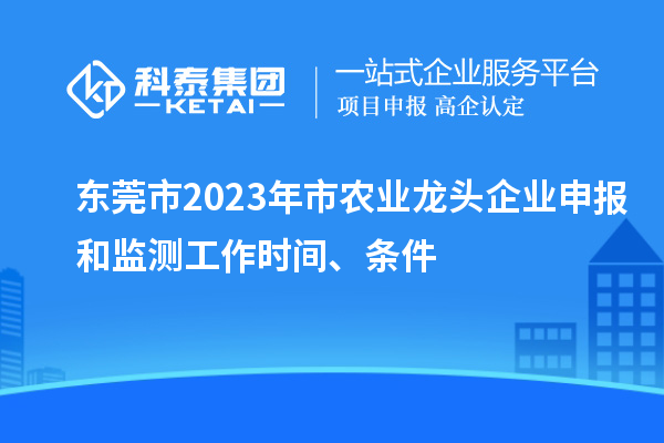 東莞市2023年市農(nóng)業(yè)龍頭企業(yè)申報和監(jiān)測工作時間、條件