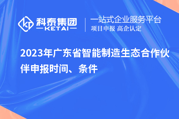 2023年廣東省智能制造生態合作伙伴申報時間、條件