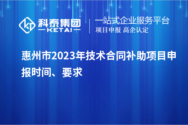 惠州市2023年技術合同補助項目申報時間、要求