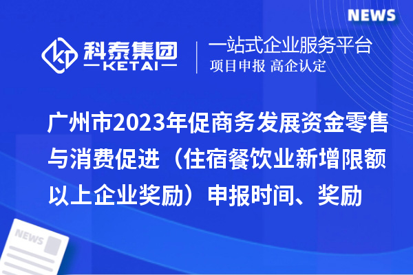 廣州市2023年促商務發(fā)展資金零售與消費促進（住宿餐飲業(yè)新增限額以上企業(yè)獎勵）申報時間、獎勵