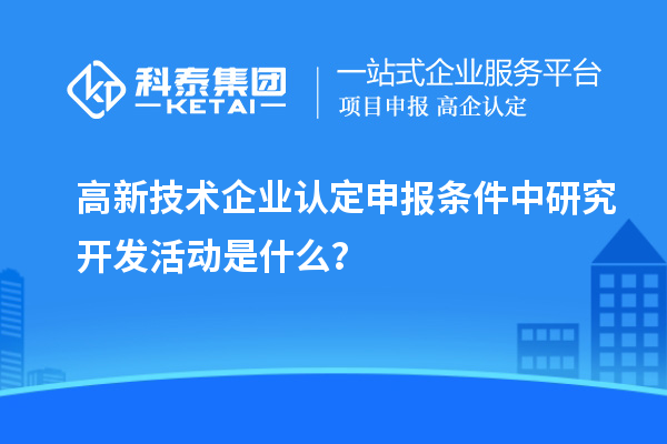 <a href=http://www.tensang.com target=_blank class=infotextkey>高新技術企業認定</a>申報條件中研究開發活動是什么？