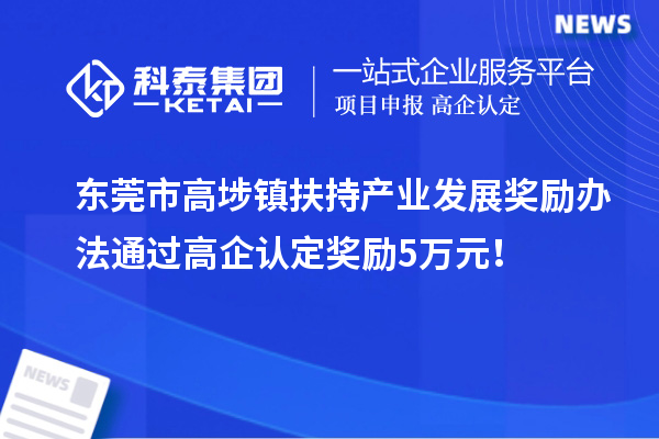 東莞市高埗鎮扶持產業發展獎勵辦法 通過高企認定獎勵5萬元！